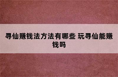 寻仙赚钱法方法有哪些 玩寻仙能赚钱吗